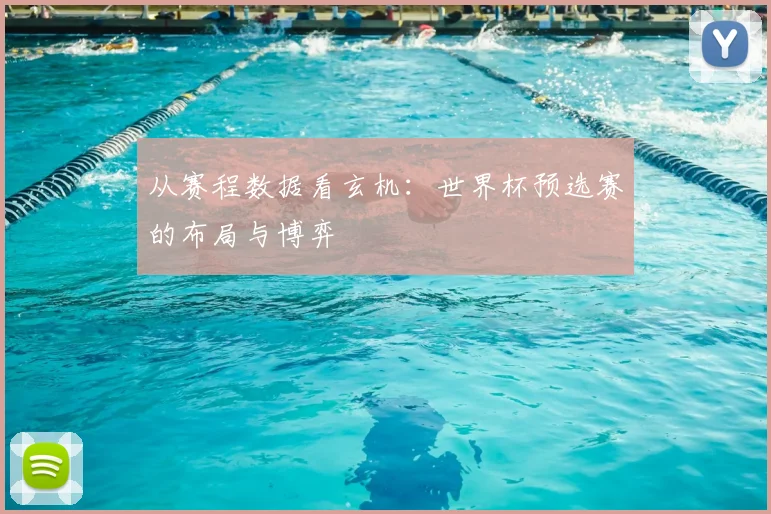 从赛程数据看玄机：世界杯预选赛的布局与博弈