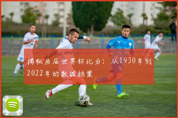 揭秘历届世界杯比分:从1930年到2022年的数据档案