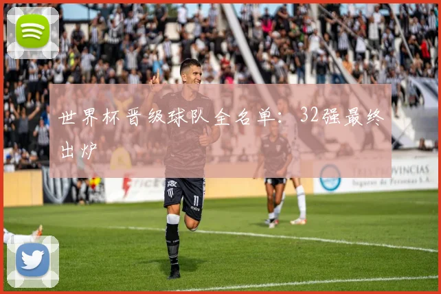 世界杯晋级球队全名单:32强最终出炉
