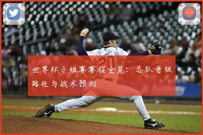 世界杯小组赛赛程全览:各队晋级路径与战术预测