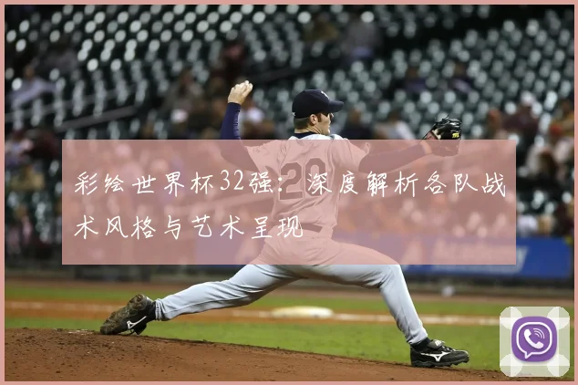 彩绘世界杯32强:深度解析各队战术风格与艺术呈现
