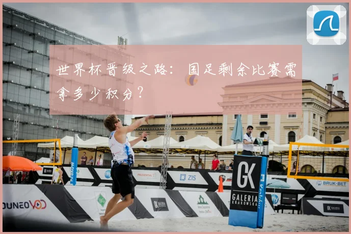 世界杯晋级之路:国足剩余比赛需拿多少积分?