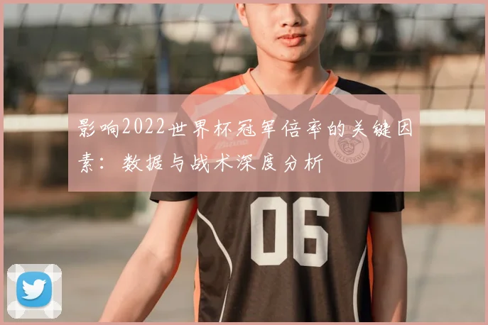 影响2022世界杯冠军倍率的关键因素:数据与战术深度分析