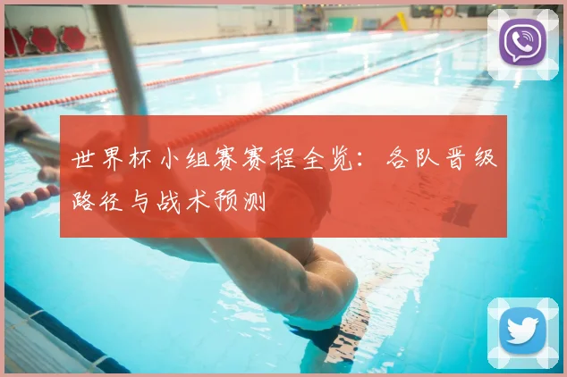 世界杯小组赛赛程全览:各队晋级路径与战术预测