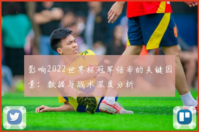 影响2022世界杯冠军倍率的关键因素:数据与战术深度分析