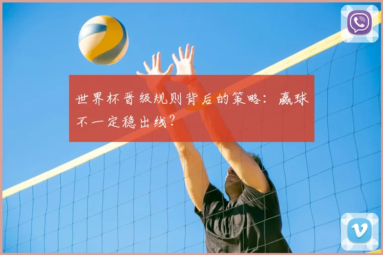 世界杯晋级规则背后的策略:赢球不一定稳出线?