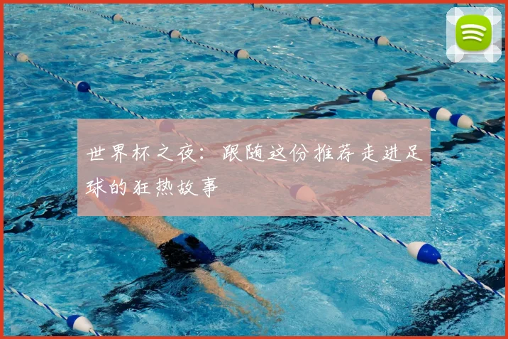 世界杯之夜:跟随这份推荐走进足球的狂热故事