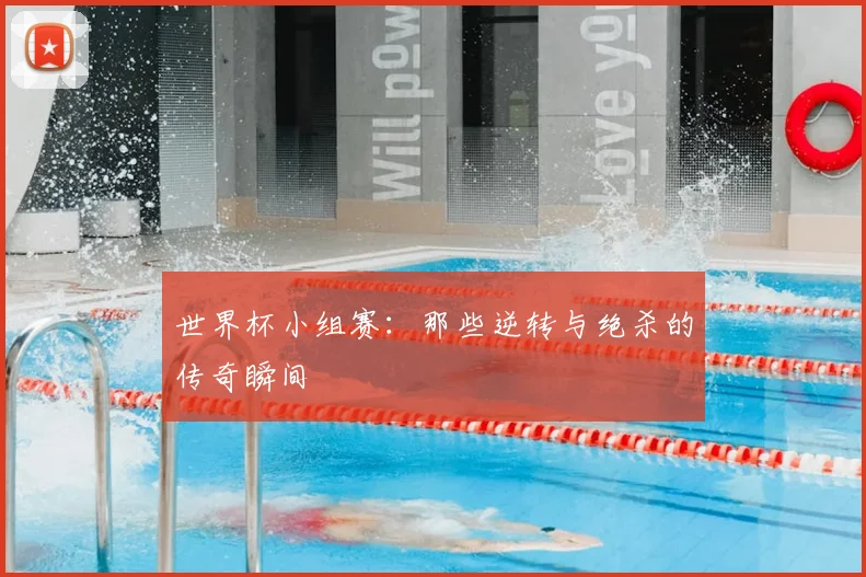 世界杯小组赛:那些逆转与绝杀的传奇瞬间