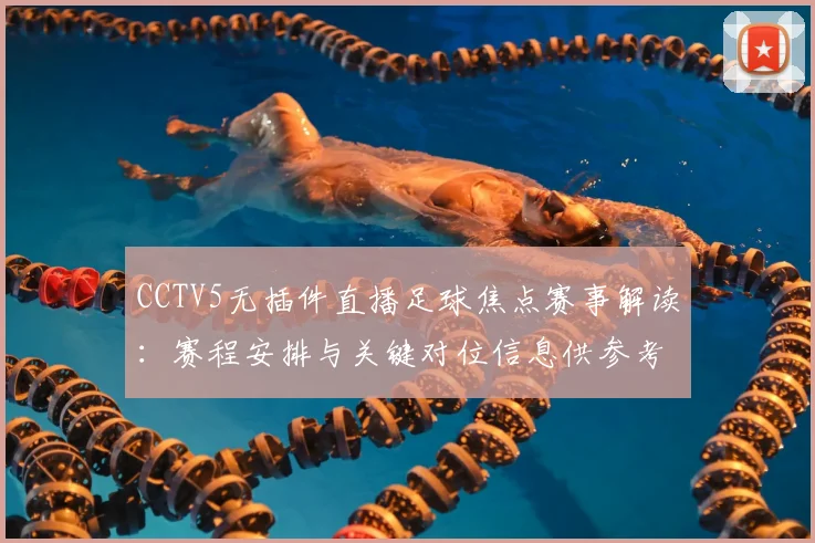 CCTV5无插件直播足球焦点赛事解读：赛程安排与关键对位信息供参考
