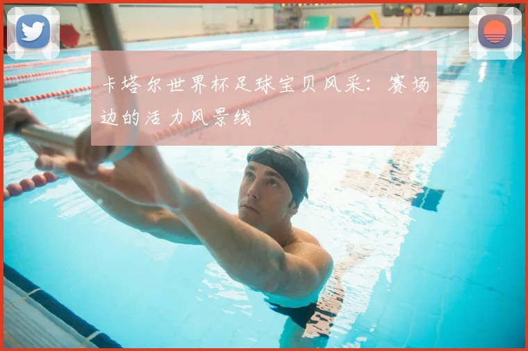 卡塔尔世界杯足球宝贝风采：赛场边的活力风景线