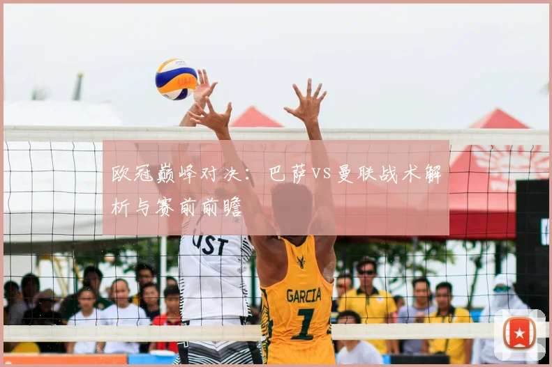 欧冠巅峰对决：巴萨vs曼联战术解析与赛前前瞻