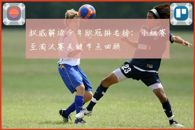 权威解读今年欧冠排名榜：小组赛至淘汰赛关键节点回顾