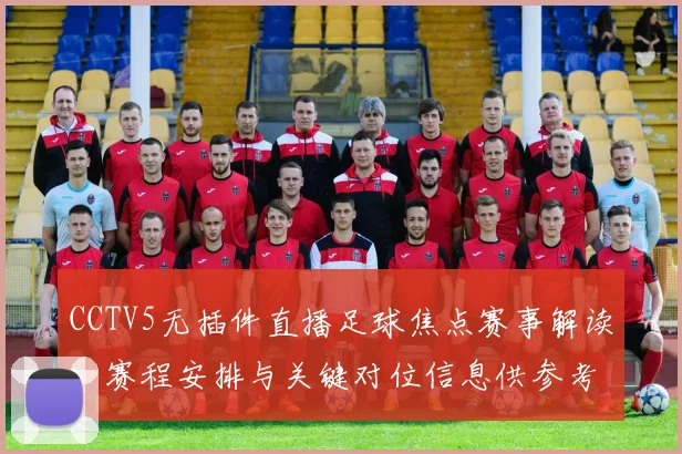 CCTV5无插件直播足球焦点赛事解读：赛程安排与关键对位信息供参考