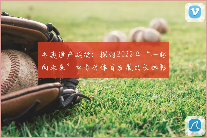 冬奥遗产延续：探讨2022年“一起向未来”口号对体育发展的长远影响