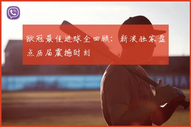 欧冠最佳进球全回顾：新浪独家盘点历届震撼时刻